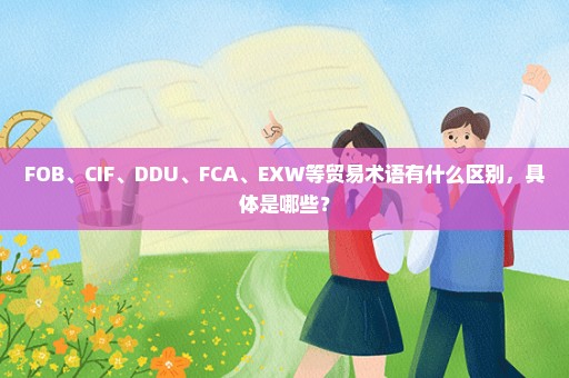 FOB、CIF、DDU、FCA、EXW等贸易术语有什么区别，具体是哪些？