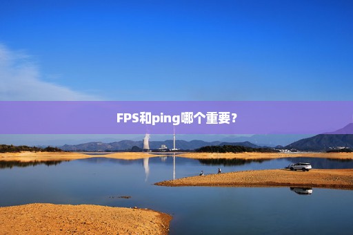 FPS和ping哪个重要？