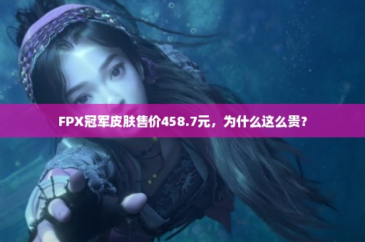 FPX冠军皮肤售价458.7元，为什么这么贵？