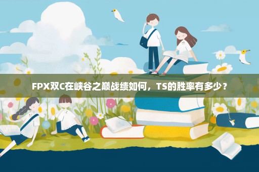 FPX双C在峡谷之巅战绩如何，TS的胜率有多少？