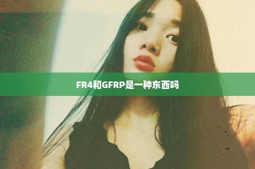 FR4和GFRP是一种东西吗