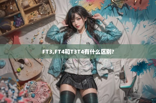 FT3,FT4和T3T4有什么区别?