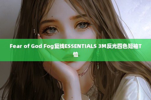 Fear of God Fog复线ESSENTIALS 3M反光四色短袖T恤