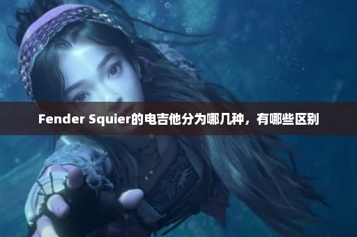 Fender Squier的电吉他分为哪几种，有哪些区别