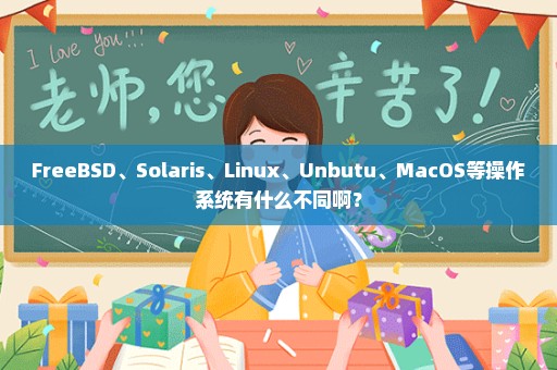 FreeBSD、Solaris、Linux、Unbutu、MacOS等操作系统有什么不同啊？