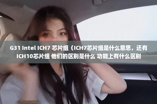 G31+Intel ICH7 芯片组（ICH7芯片组是什么意思，还有ICH10芯片组 他们的区别是什么 功能上有什么区别