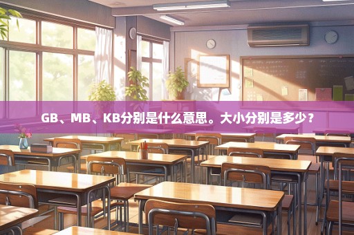 GB、MB、KB分别是什么意思。大小分别是多少？