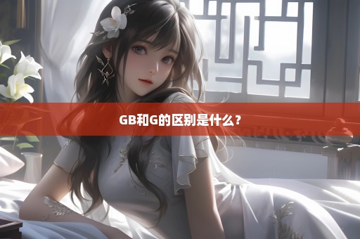 GB和G的区别是什么？