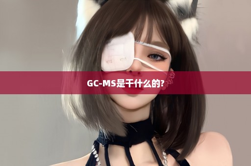 GC-MS是干什么的?