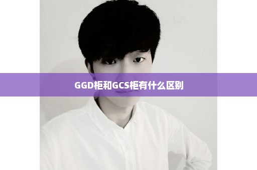 GGD柜和GCS柜有什么区别