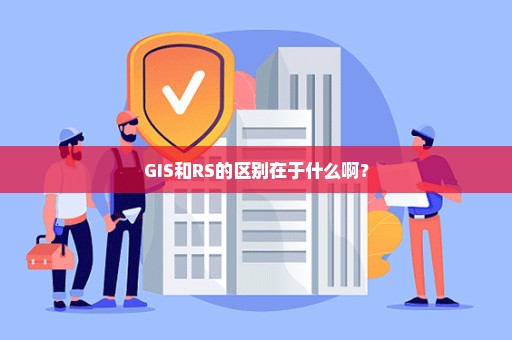 GIS和RS的区别在于什么啊？