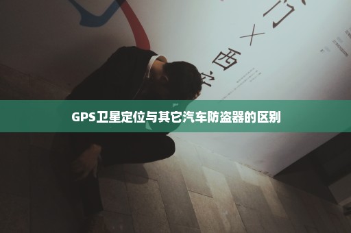 GPS卫星定位与其它汽车防盗器的区别