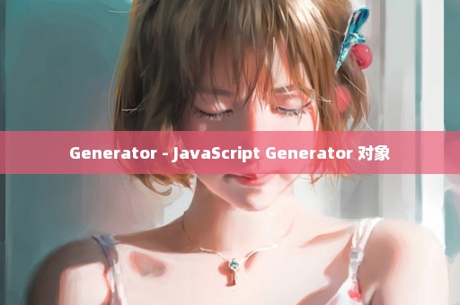 Generator - JavaScript Generator 对象