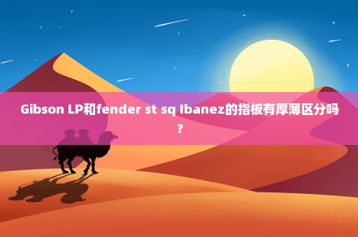 Gibson LP和fender st sq Ibanez的指板有厚薄区分吗？