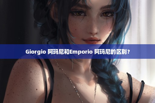 Giorgio 阿玛尼和Emporio 阿玛尼的区别？