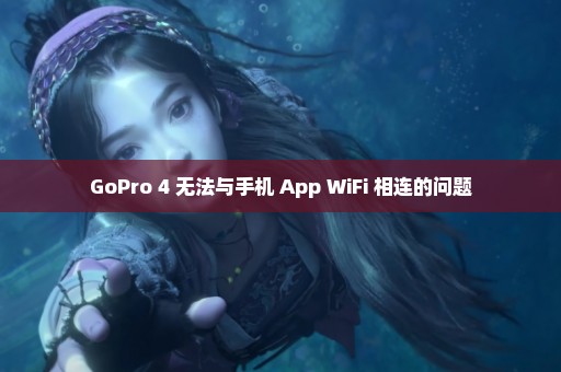 GoPro 4 无法与手机 App WiFi 相连的问题