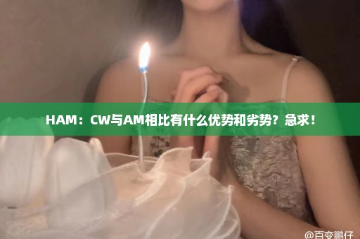 HAM：CW与AM相比有什么优势和劣势？急求！