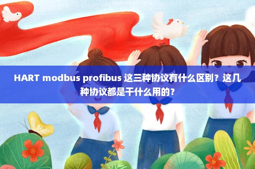 HART modbus profibus 这三种协议有什么区别？这几种协议都是干什么用的？