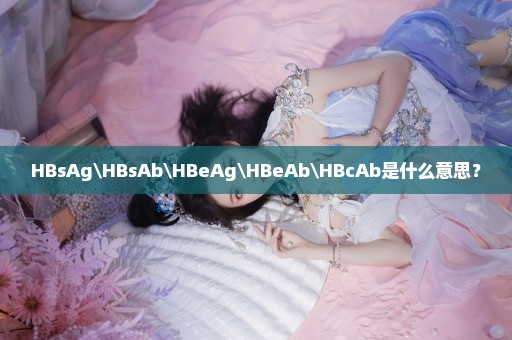 HBsAg\HBsAb\HBeAg\HBeAb\HBcAb是什么意思？