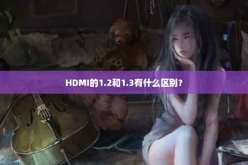 HDMI的1.2和1.3有什么区别？