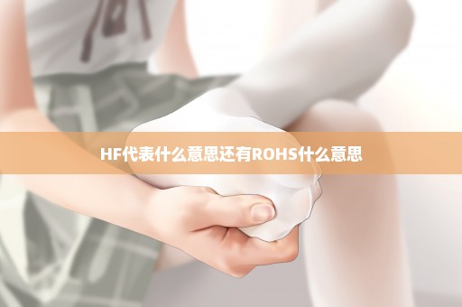 HF代表什么意思还有ROHS什么意思