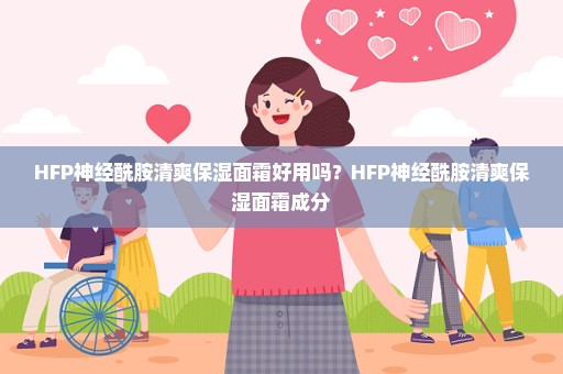 HFP神经酰胺清爽保湿面霜好用吗？HFP神经酰胺清爽保湿面霜成分