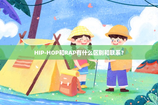 HIP-HOP和RAP有什么区别和联系？