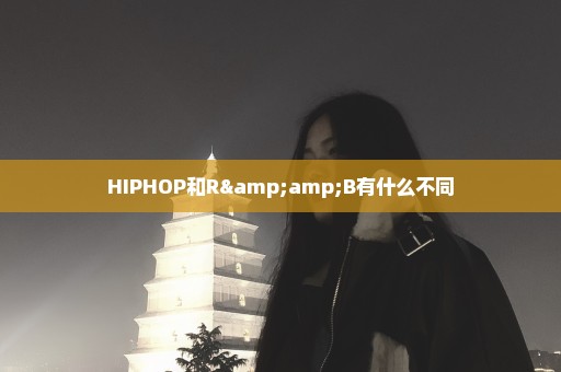 HIPHOP和R&B有什么不同