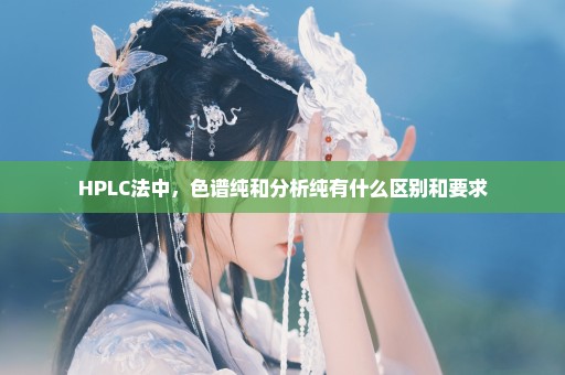 HPLC法中，色谱纯和分析纯有什么区别和要求