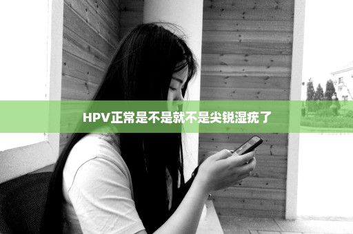 HPV正常是不是就不是尖锐湿疣了