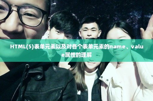 HTML(5)表单元素以及对各个表单元素的name、value属性的理解