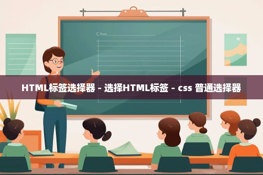 HTML标签选择器 - 选择HTML标签 - css 普通选择器