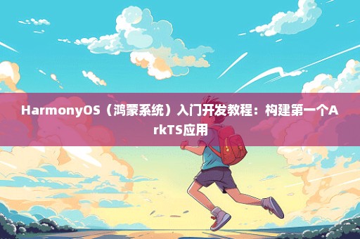 HarmonyOS（鸿蒙系统）入门开发教程：构建第一个ArkTS应用