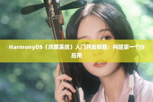 HarmonyOS（鸿蒙系统）入门开发教程：构建第一个JS应用