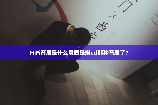 HiFi音质是什么意思是指cd那种音质了？