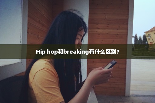 Hip hop和breaking有什么区别？