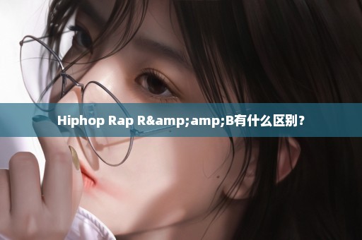 Hiphop Rap R&B有什么区别？