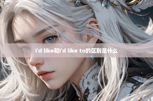 I'd like和I'd like to的区别是什么