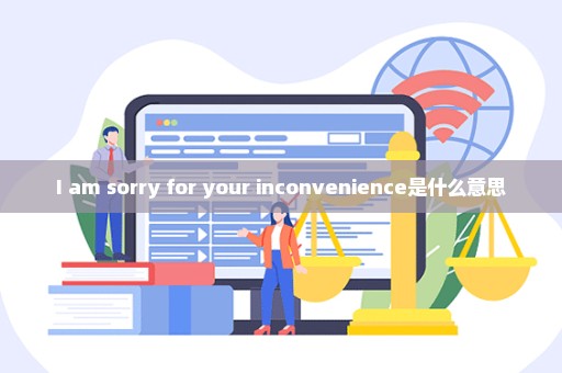 I am sorry for your inconvenience是什么意思