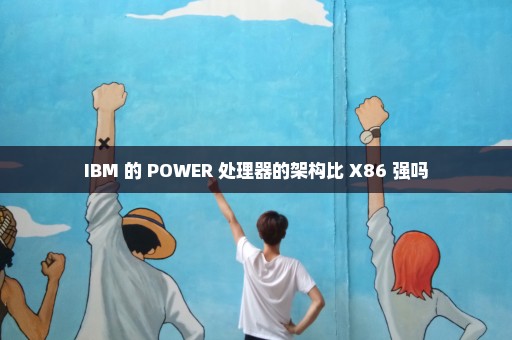 IBM 的 POWER 处理器的架构比 X86 强吗