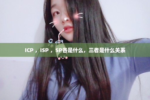 ICP ，ISP ，SP各是什么，三者是什么关系