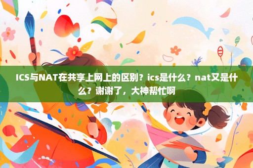 ICS与NAT在共享上网上的区别？ics是什么？nat又是什么？谢谢了，大神帮忙啊