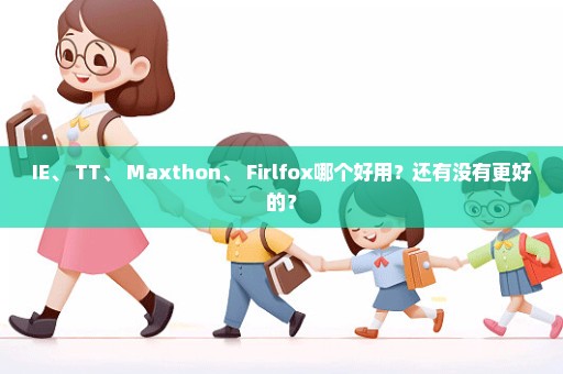 IE、 TT、 Maxthon、 Firlfox哪个好用？还有没有更好的？