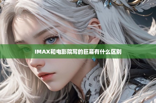 IMAX和电影院写的巨幕有什么区别