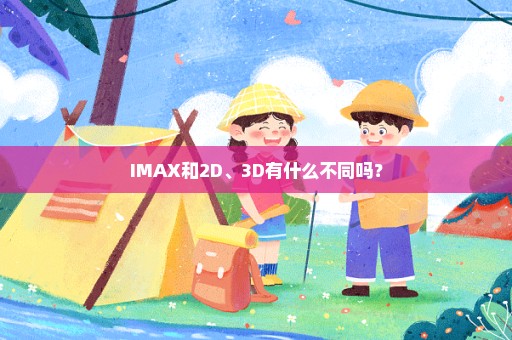 IMAX和2D、3D有什么不同吗？