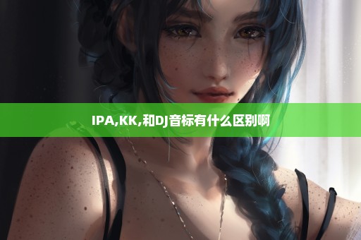 IPA,KK,和DJ音标有什么区别啊