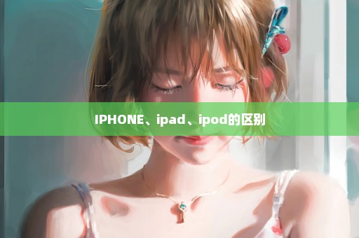 IPHONE、ipad、ipod的区别