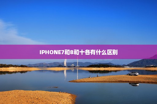 IPHONE7和8和十各有什么区别