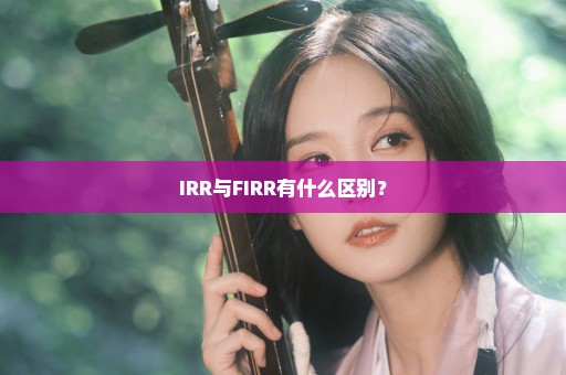 IRR与FIRR有什么区别？