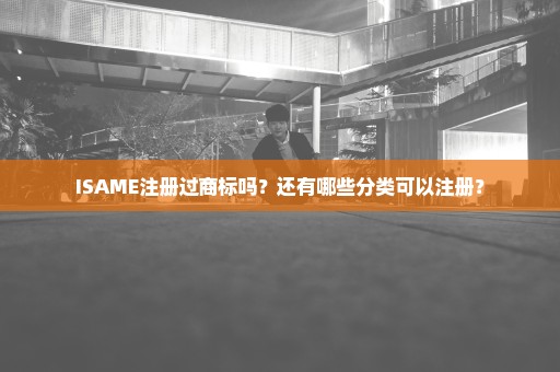 ISAME注册过商标吗？还有哪些分类可以注册？